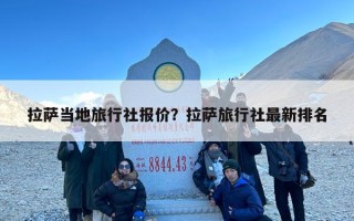 拉萨当地旅行社报价？拉萨旅行社最新排名