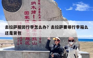 去拉萨报团行李怎么办？去拉萨要带行李箱么还是背包