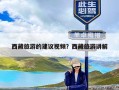 西藏旅游的建议视频？西藏旅游讲解