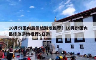 10月份国内最佳旅游地推荐？10月份国内最佳旅游地推荐5日游