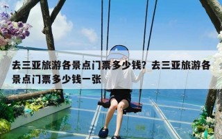 去三亚旅游各景点门票多少钱？去三亚旅游各景点门票多少钱一张