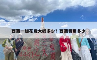 西藏一趟花费大概多少？西藏费用多少