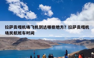 拉萨贡嘎机场飞机到达哪些地方？拉萨贡嘎机场民航班车时间