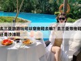 去三亚旅游玩可以穿拖鞋去嘛？去三亚带拖鞋还是沙滩鞋