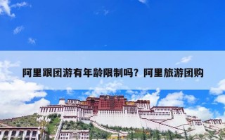 阿里跟团游有年龄限制吗？阿里旅游团购