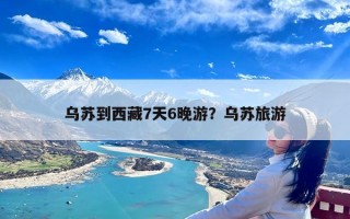 乌苏到西藏7天6晚游？乌苏旅游