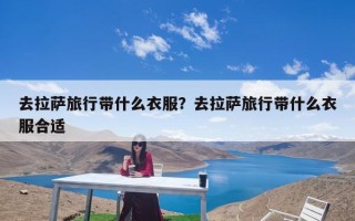 去拉萨旅行带什么衣服？去拉萨旅行带什么衣服合适