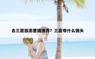 去三亚旅游墨镜推荐？三亚带什么镜头