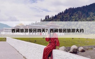 西藏旅游报团四天？西藏报团旅游大约