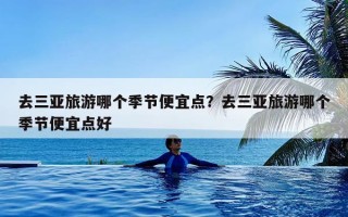 去三亚旅游哪个季节便宜点？去三亚旅游哪个季节便宜点好