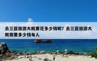 去三亚旅游大概要花多少钱呢？去三亚旅游大概需要多少钱每人