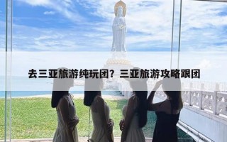 去三亚旅游纯玩团？三亚旅游攻略跟团