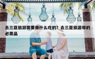 去三亚旅游需要带什么吃的？去三亚旅游带的必需品