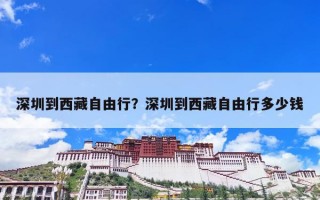 深圳到西藏自由行？深圳到西藏自由行多少钱