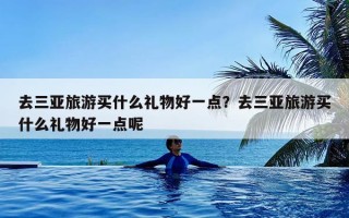 去三亚旅游买什么礼物好一点？去三亚旅游买什么礼物好一点呢