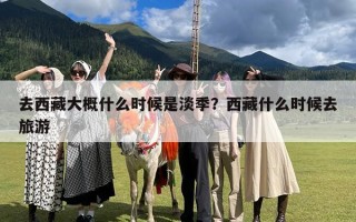 去西藏大概什么时候是淡季？西藏什么时候去旅游