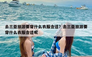 去三亚旅游要穿什么衣服合适？去三亚旅游要穿什么衣服合适呢