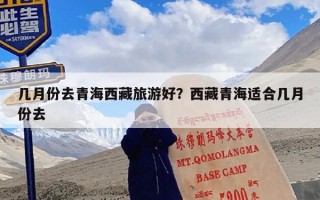 几月份去青海西藏旅游好？西藏青海适合几月份去