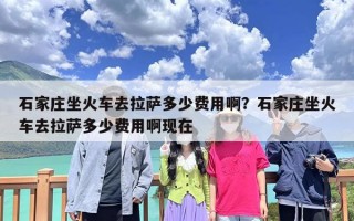 石家庄坐火车去拉萨多少费用啊？石家庄坐火车去拉萨多少费用啊现在