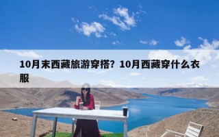 10月末西藏旅游穿搭？10月西藏穿什么衣服