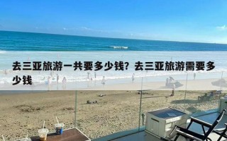 去三亚旅游一共要多少钱？去三亚旅游需要多少钱