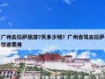 广州去拉萨旅游7天多少钱？广州自驾去拉萨往返费用