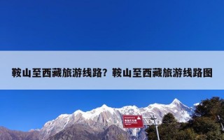 鞍山至西藏旅游线路？鞍山至西藏旅游线路图