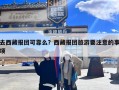 去西藏报团可靠么？西藏报团旅游要注意的事项