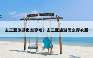 去三亚旅游出发穿啥？去三亚旅游怎么穿衣服