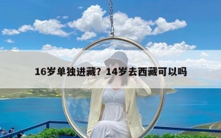 16岁单独进藏？14岁去西藏可以吗