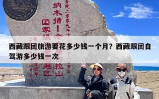 西藏跟团旅游要花多少钱一个月？西藏跟团自驾游多少钱一次