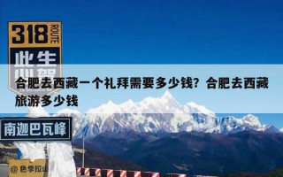 合肥去西藏一个礼拜需要多少钱？合肥去西藏旅游多少钱