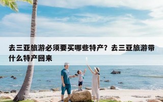 去三亚旅游必须要买哪些特产？去三亚旅游带什么特产回来