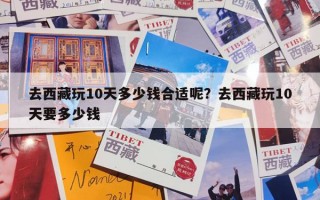 去西藏玩10天多少钱合适呢？去西藏玩10天要多少钱