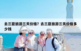 去三亚旅游三天价格？去三亚旅游三天价格多少钱