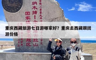 重庆西藏旅游七日游哪家好？重庆去西藏跟团游价格