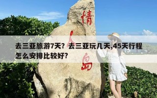 去三亚旅游7天？去三亚玩几天,45天行程怎么安排比较好?