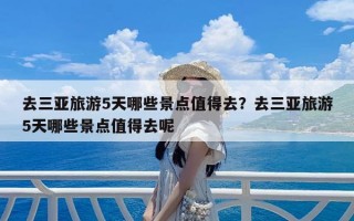 去三亚旅游5天哪些景点值得去？去三亚旅游5天哪些景点值得去呢