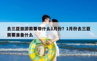 去三亚旅游需要带什么1月份？1月份去三亚需要准备什么