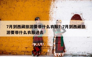 7月到西藏旅游要带什么衣服？7月到西藏旅游要带什么衣服进去