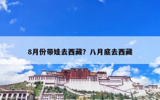 8月份带娃去西藏？八月底去西藏