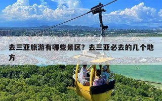 去三亚旅游有哪些景区？去三亚必去的几个地方