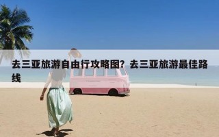 去三亚旅游自由行攻略图？去三亚旅游最佳路线