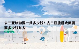 去三亚旅游要一共多少钱？去三亚旅游大概需要多少钱每人