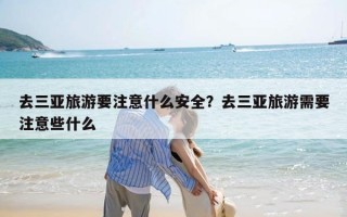 去三亚旅游要注意什么安全？去三亚旅游需要注意些什么