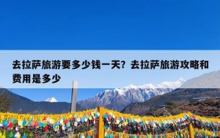 去拉萨旅游要多少钱一天？去拉萨旅游攻略和费用是多少