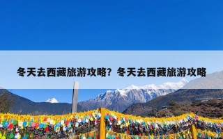 冬天去西藏旅游攻略？冬天去西藏旅游攻略