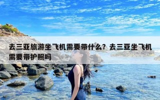 去三亚旅游坐飞机需要带什么？去三亚坐飞机需要带护照吗