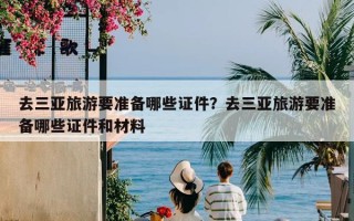 去三亚旅游要准备哪些证件？去三亚旅游要准备哪些证件和材料