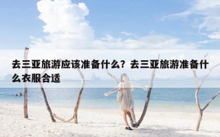 去三亚旅游应该准备什么？去三亚旅游准备什么衣服合适